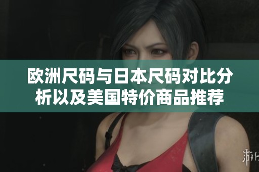 欧洲尺码与日本尺码对比分析以及美国特价商品推荐