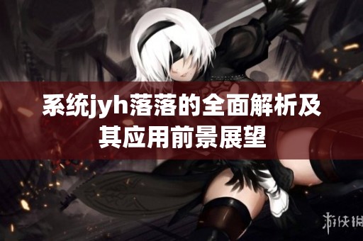 系统jyh落落的全面解析及其应用前景展望