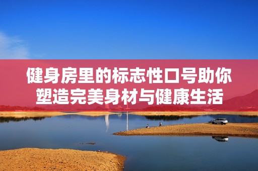 健身房里的标志性口号助你塑造完美身材与健康生活