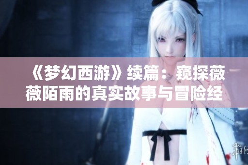 《梦幻西游》续篇：窥探薇薇陌雨的真实故事与冒险经历