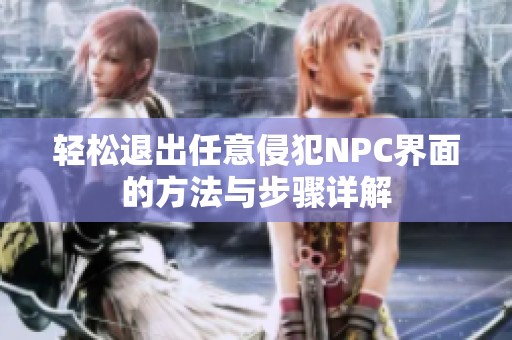 轻松退出任意侵犯NPC界面的方法与步骤详解
