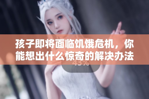 孩子即将面临饥饿危机，你能想出什么惊奇的解决办法吗