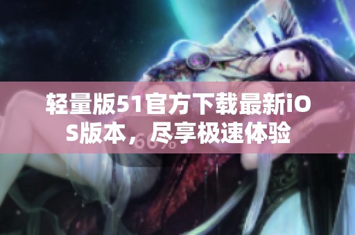 轻量版51官方下载最新iOS版本，尽享极速体验