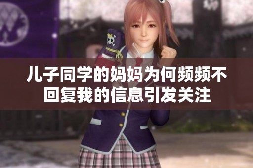 儿子同学的妈妈为何频频不回复我的信息引发关注