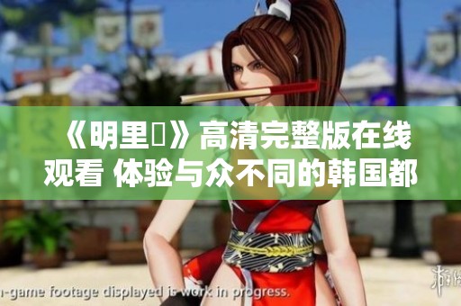 《明里紬》高清完整版在线观看 体验与众不同的韩国都市生活