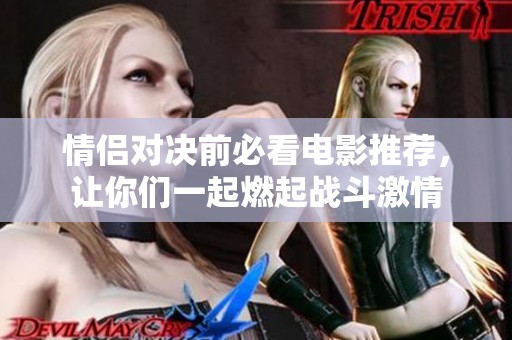 情侣对决前必看电影推荐，让你们一起燃起战斗激情