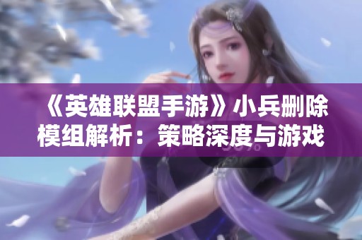 《英雄联盟手游》小兵删除模组解析：策略深度与游戏平衡的全新探索