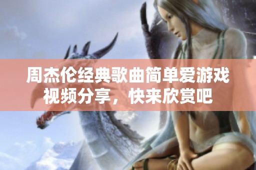 周杰伦经典歌曲简单爱游戏视频分享，快来欣赏吧