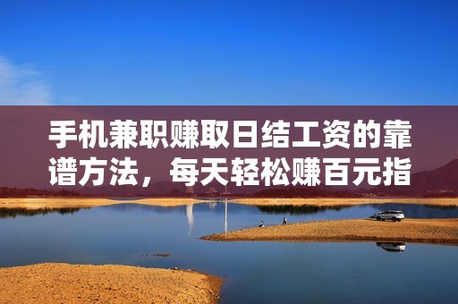 手机兼职赚取日结工资的靠谱方法，每天轻松赚百元指南