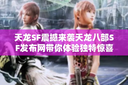 天龙SF震撼来袭天龙八部SF发布网带你体验独特惊喜内容