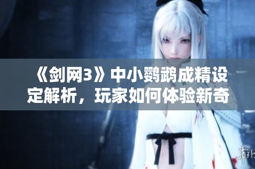 《剑网3》中小鹦鹉成精设定解析，玩家如何体验新奇宠物玩法