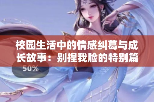 校园生活中的情感纠葛与成长故事：别捏我脸的特别篇章