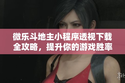 微乐斗地主小程序透视下载全攻略，提升你的游戏胜率技巧