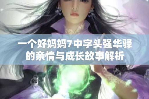 一个好妈妈7中字头强华驿的亲情与成长故事解析