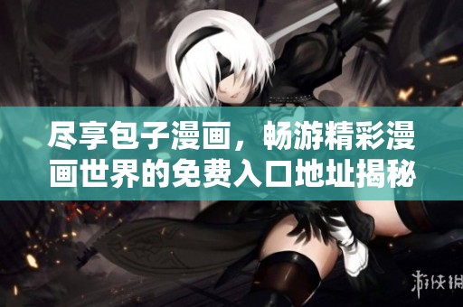 尽享包子漫画，畅游精彩漫画世界的免费入口地址揭秘