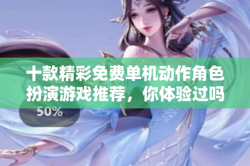 十款精彩免费单机动作角色扮演游戏推荐，你体验过吗