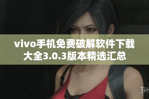 vivo手机免费破解软件下载大全3.0.3版本精选汇总