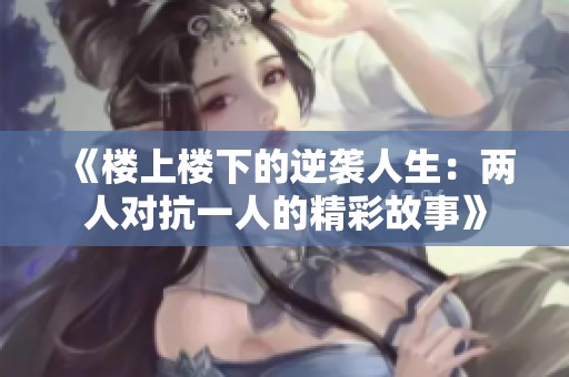 《楼上楼下的逆袭人生：两人对抗一人的精彩故事》