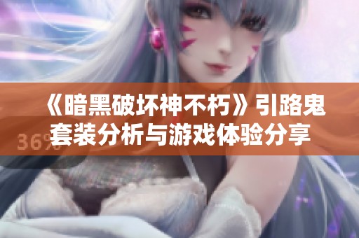 《暗黑破坏神不朽》引路鬼套装分析与游戏体验分享