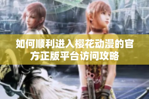 如何顺利进入樱花动漫的官方正版平台访问攻略