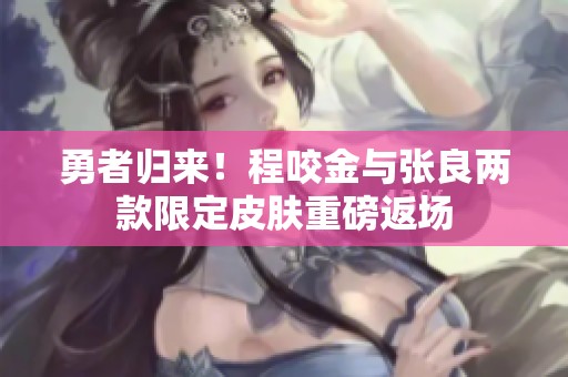 勇者归来！程咬金与张良两款限定皮肤重磅返场