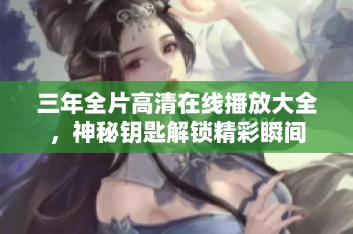 三年全片高清在线播放大全，神秘钥匙解锁精彩瞬间