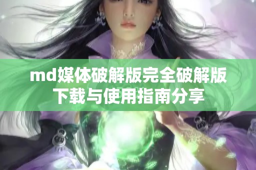 md媒体破解版完全破解版下载与使用指南分享