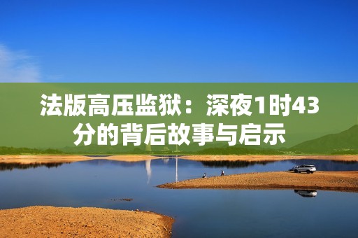 法版高压监狱：深夜1时43分的背后故事与启示