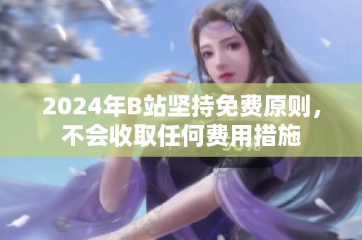 2024年B站坚持免费原则，不会收取任何费用措施