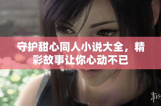 守护甜心同人小说大全，精彩故事让你心动不已