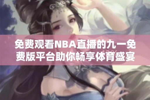 免费观看NBA直播的九一免费版平台助你畅享体育盛宴