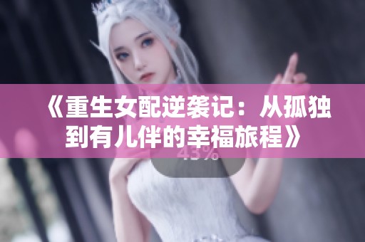 《重生女配逆袭记：从孤独到有儿伴的幸福旅程》