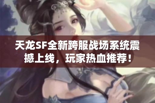 天龙SF全新跨服战场系统震撼上线，玩家热血推荐！