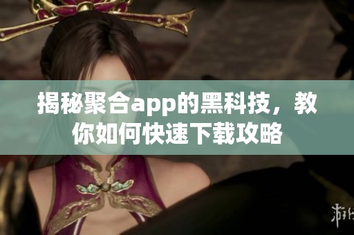 揭秘聚合app的黑科技，教你如何快速下载攻略