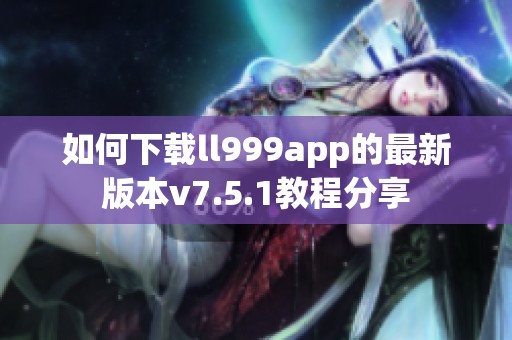 如何下载ll999app的最新版本v7.5.1教程分享