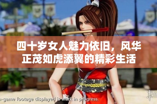 四十岁女人魅力依旧，风华正茂如虎添翼的精彩生活