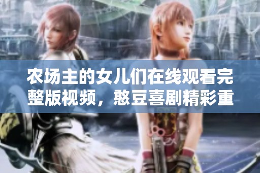 农场主的女儿们在线观看完整版视频，憨豆喜剧精彩重现