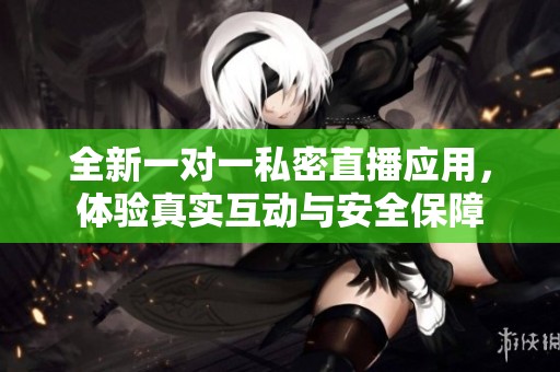 全新一对一私密直播应用，体验真实互动与安全保障