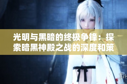 光明与黑暗的终极争锋：探索暗黑神殿之战的深度和策略