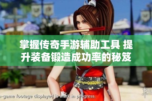 掌握传奇手游辅助工具 提升装备锻造成功率的秘笈