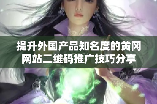 提升外国产品知名度的黄冈网站二维码推广技巧分享
