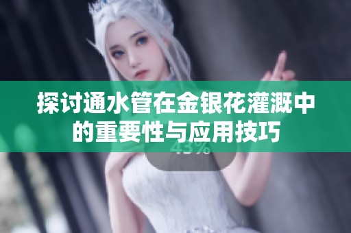 探讨通水管在金银花灌溉中的重要性与应用技巧