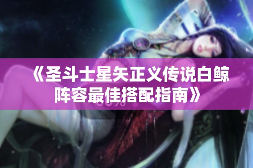 《圣斗士星矢正义传说白鲸阵容最佳搭配指南》
