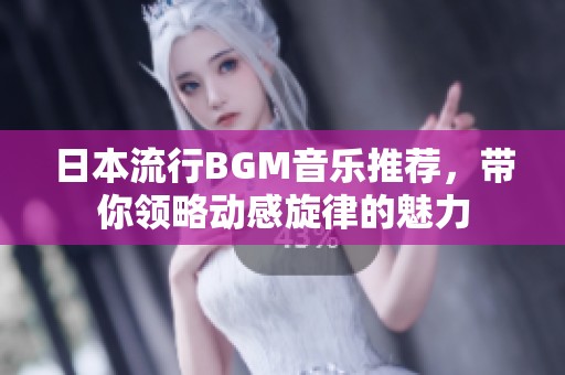 日本流行BGM音乐推荐，带你领略动感旋律的魅力