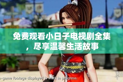 免费观看小日子电视剧全集，尽享温馨生活故事