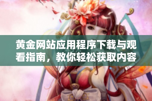 黄金网站应用程序下载与观看指南，教你轻松获取内容