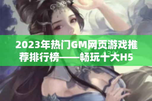 2023年热门GM网页游戏推荐排行榜——畅玩十大H5游戏合集