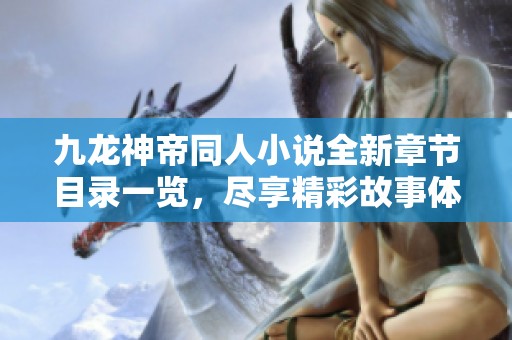 九龙神帝同人小说全新章节目录一览，尽享精彩故事体验