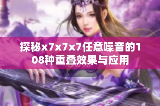 探秘x7x7x7任意噪音的108种重叠效果与应用