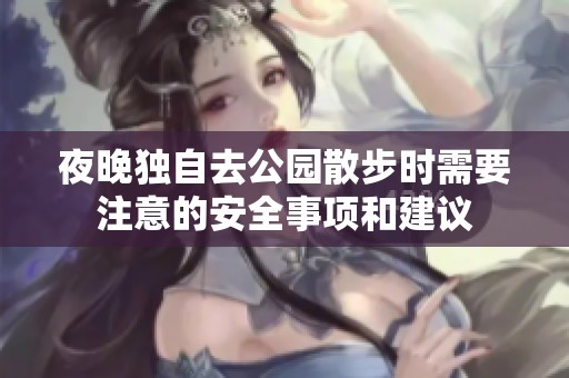 夜晚独自去公园散步时需要注意的安全事项和建议